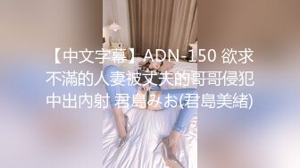 【中文字幕】ADN-150 欲求不滿的人妻被丈夫的哥哥侵犯中出內射 君島みお(君島美緒)