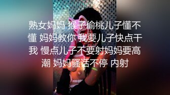 熟女妈妈 猴子偷桃儿子懂不懂 妈妈教你 我要儿子快点干我 慢点儿子不要射妈妈要高潮 妈妈骚话不停 内射