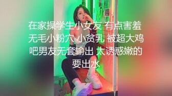 在家操学生小女友 有点害羞 无毛小粉穴 小贫乳 被超大鸡吧男友无套输出 太诱惑嫩的要出水