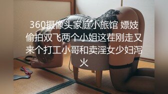 360摄像头家庭小旅馆 嫖妓偷拍双飞两个小姐这茬刚走又来个打工小哥和卖淫女少妇泻火