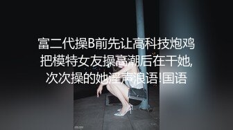 富二代操B前先让高科技炮鸡把模特女友操高潮后在干她,次次操的她淫声浪语!国语