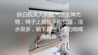 肤白貌美大长腿,气质女神尤物，椅子上露脸手指扣逼，淫水很多，躺下露出干净的蝴蝶美鲍鱼