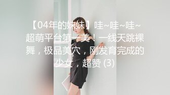 【04年的妹妹】哇~哇~哇~超萌平台第一美！一线天跳裸舞，极品美穴，刚发育完成的少女，超赞 (3)