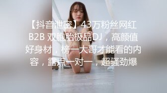 【抖音泄密】43万粉丝网红 B2B 双胞胎极品DJ，高颜值好身材，榜一大哥才能看的内容，露点一对一，超骚劲爆