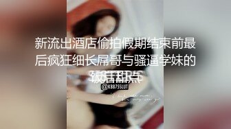 新流出酒店偷拍假期结束前最后疯狂细长屌哥与骚逼学妹的饭后甜点