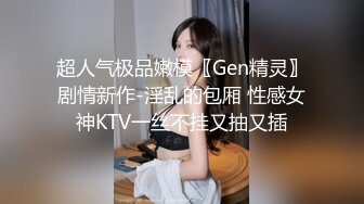 超人气极品嫩模〖Gen精灵〗剧情新作-淫乱的包厢 性感女神KTV一丝不挂又抽又插