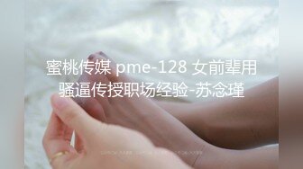 蜜桃传媒 pme-128 女前辈用骚逼传授职场经验-苏念瑾