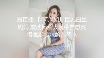 易直播 『CC果如』巨乳白丝妈妈 震动棒套大黑牛自慰爽得高潮喷水给儿子吃