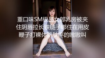 重口味SM极品女郎乳房被夹住阴唇拉长铁链子绑住在用皮鞭子打裸体肌肤疼的嗷嗷叫