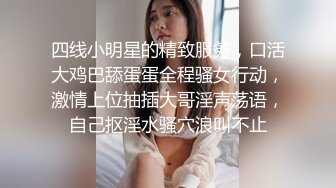 四线小明星的精致服务，口活大鸡巴舔蛋蛋全程骚女行动，激情上位抽插大哥淫声荡语，自己抠淫水骚穴浪叫不止