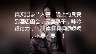 真实记录艹人妻，晚上约良妻到酒店幽会，无套爆干，呻吟很给力，’不停啊啊啊嗯嗯嗯，不要不要‘！