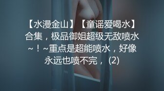 【水漫金山】【童谣爱喝水】合集，极品御姐超级无敌喷水~！~重点是超能喷水，好像永远也喷不完， (2)