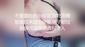 不爱露脸的小帅哥,刚吃完晚饭就过来加个快餐,裤子都没脱操完逼爽就直接走人