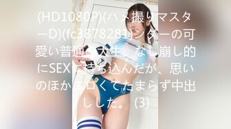 (HD1080P)(ハメ撮りマスターD)(fc3878281)ンダーの可愛い普通の大生。なし崩し的にSEXに持ち込んだが、思いのほかエロくてたまらず中出しした。 (3)