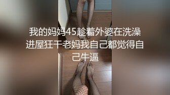 我的妈妈45趁着外婆在洗澡进屋狂干老妈我自己都觉得自己牛逼