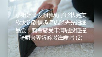 小姐姐长发飘飘奶子形状完美软大约到情趣酒店脱光光细细品尝，躺着感受丰满屁股碰撞骑乘套弄娇吟滋滋噗嗤 (2)