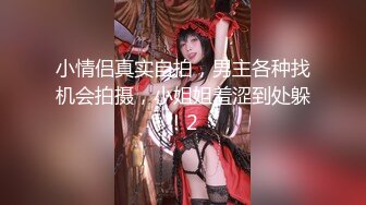 小情侣真实自拍，男主各种找机会拍摄，小姐姐羞涩到处躲！2