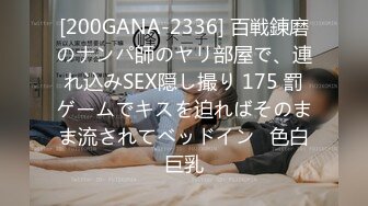 [200GANA-2336] 百戦錬磨のナンパ師のヤリ部屋で、連れ込みSEX隠し撮り 175 罰ゲームでキスを迫ればそのまま流されてベッドイン♪色白巨乳