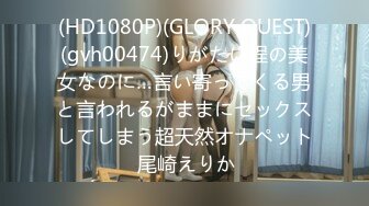 (HD1080P)(GLORY QUEST)(gvh00474)りがたい程の美女なのに…言い寄ってくる男と言われるがままにセックスしてしまう超天然オナペット 尾崎えりか