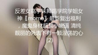 反差女高学妹舞蹈学院学姐女神〖momo〗最新复出福利，魔鬼身材超紧小嫩逼 清纯靓丽的外表下有一颗淫荡的心 (2)