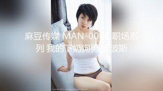 麻豆传媒 MAN-0006 职场系列 我的下奶狗男友 波斯