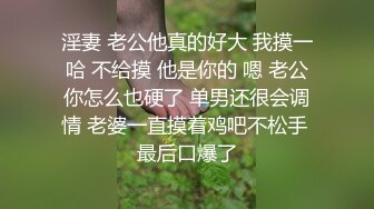 淫妻 老公他真的好大 我摸一哈 不给摸 他是你的 嗯 老公你怎么也硬了 单男还很会调情 老婆一直摸着鸡吧不松手 最后口爆了