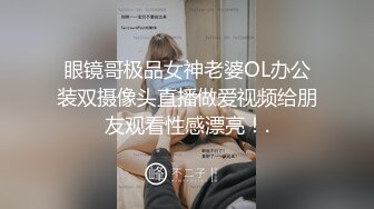 眼镜哥极品女神老婆OL办公装双摄像头直播做爱视频给朋友观看性感漂亮！.