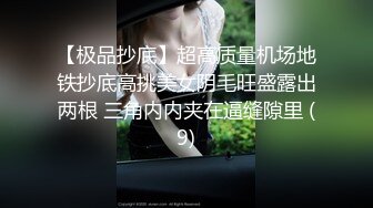 【极品抄底】超高质量机场地铁抄底高挑美女阴毛旺盛露出两根 三角内内夹在逼缝隙里 (9)