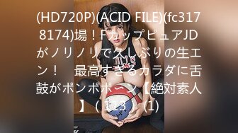 (HD720P)(ACID FILE)(fc3178174)場！FカップピュアJDがノリノリで久しぶりの生エン！　最高すぎるカラダに舌鼓がポンポポ〜ン【絶対素人】（113） (1)