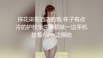 探花柒哥酒店约炮 样子有点冷的护校学生兼职妹一边手机放着AV一边操她