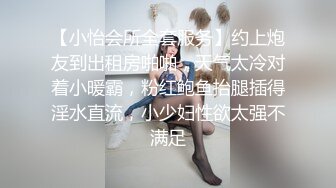 【小怡会所全套服务】约上炮友到出租房啪啪，天气太冷对着小暖霸，粉红鲍鱼抬腿插得淫水直流，小少妇性欲太强不满足