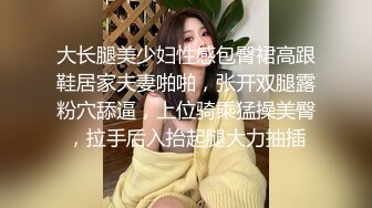 大长腿美少妇性感包臀裙高跟鞋居家夫妻啪啪，张开双腿露粉穴舔逼，上位骑乘猛操美臀，拉手后入抬起腿大力抽插