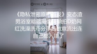 《隐私泄密原档首发》变态渣男浴室暗藏摄像头偸拍D奶网红洗澡洗币分手后故意流出连自己都入镜了