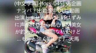 (中文字幕) [focs-045] 偽企画ナンパ！出勤途中OLに動画出演しませんか？と軽はずみに声かけしたら傷心ドM美女が釣れたw「変態な私だけど…もっと強く犯して」 天馬ゆい