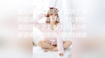 漂亮美女吃鸡啪啪 高潮了 射我骚逼里 啊啊求求你拉射吧 真的受不了了 被大吊猛小伙多姿势操的求饶 逼都快操废了