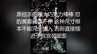 黑祖宗的超大巧克力棒棒 怼的美眉骚叫不停 这种尺寸根本不能完全插入 否则直接插进子宫宫颈里面