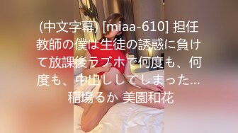 (中文字幕) [miaa-610] 担任教師の僕は生徒の誘惑に負けて放課後ラブホで何度も、何度も、中出ししてしまった… 稲場るか 美園和花