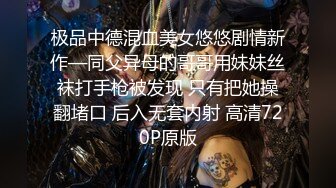 极品中德混血美女悠悠剧情新作—同父异母的哥哥用妹妹丝袜打手枪被发现 只有把她操翻堵口 后入无套内射 高清720P原版