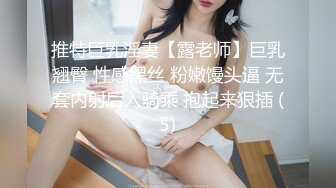 推特巨乳淫妻【露老师】巨乳翘臀 性感黑丝 粉嫩馒头逼 无套内射后入骑乘 抱起来狠插 (5)