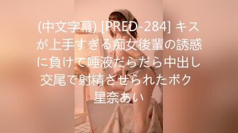 (中文字幕) [PRED-284] キスが上手すぎる痴女後輩の誘惑に負けて唾液だらだら中出し交尾で射精させられたボク 星奈あい