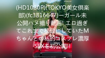 (HD1080P)(TOKYO美女倶楽部)(fc3816647)ーガール未公開ハメ撮り動画! エロ過ぎてこれまで秘蔵にしていたMちゃんとの私的コスプレ濃厚SEXを初公開!!