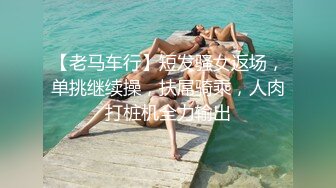 【老马车行】短发骚女返场，单挑继续操，扶屌骑乘，人肉打桩机全力输出