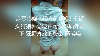 麻豆传媒 MDAG-0001《 街头狩猎》隐藏在可爱气质外表下 狂野奔放的秘密 谭瑛瑛