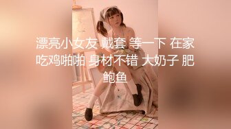 漂亮小女友 戴套 等一下 在家吃鸡啪啪 身材不错 大奶子 肥鲍鱼