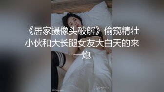 《居家摄像头破解》偷窥精壮小伙和大长腿女友大白天的来一炮