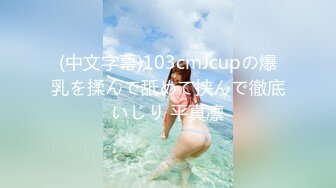 (中文字幕)103cmJcupの爆乳を揉んで舐めて挟んで徹底いじり 平真凛