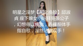 明星之淫梦【AI之换脸】邱淑貞 座下婢女小昭拜見張公子，幻想得以成功，赤裸酮体手指自慰，淫丝沾满双手！