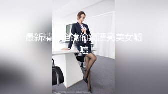 最新精选全镜偷窥漂亮美女嘘嘘