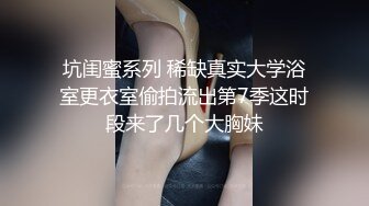 坑闺蜜系列 稀缺真实大学浴室更衣室偷拍流出第7季这时段来了几个大胸妹