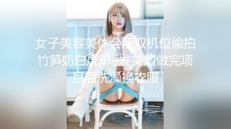 女子美容美体会所双机位偸拍竹笋奶白虎B短发美眉做完项目后洗澡换衣服